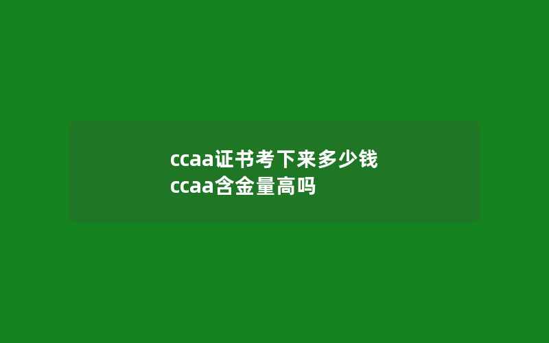 ccaa证书考下来多少钱 ccaa含金量高吗