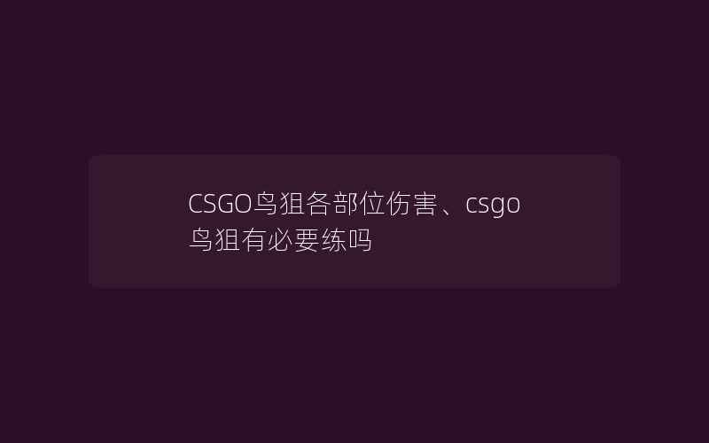 CSGO鸟狙各部位伤害、csgo鸟狙有必要练吗