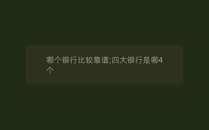 哪个银行比较靠谱;四大银行是哪4个