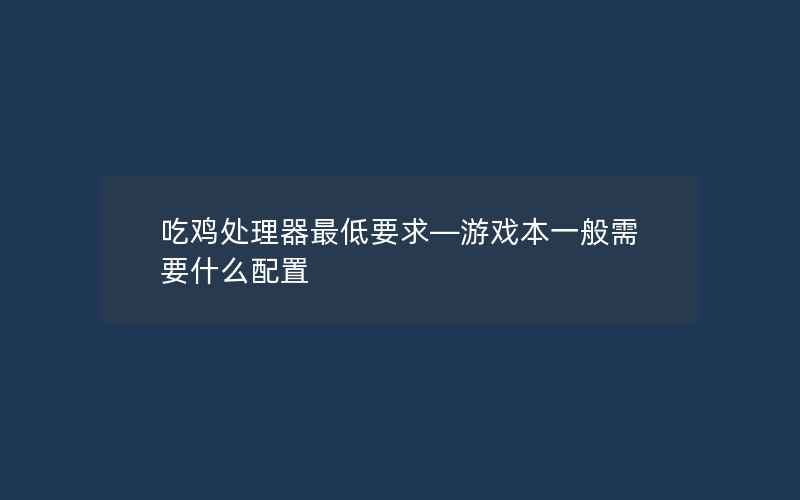 吃鸡处理器最低要求—游戏本一般需要什么配置