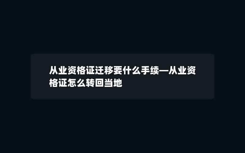 从业资格证迁移要什么手续—从业资格证怎么转回当地