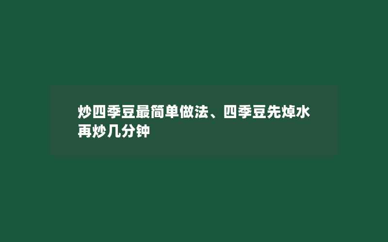 炒四季豆最简单做法、四季豆先焯水再炒几分钟