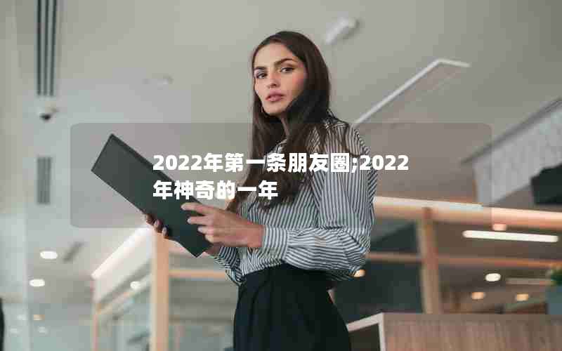 2022年第一条朋友圈;2022年神奇的一年