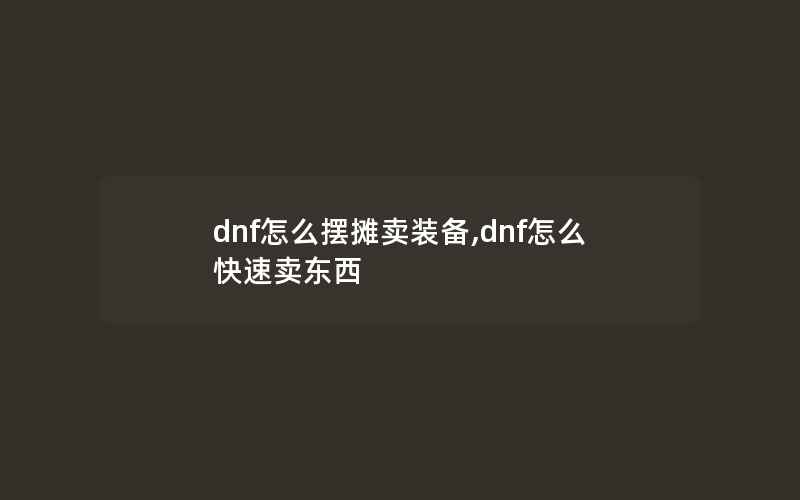 dnf怎么摆摊卖装备,dnf怎么快速卖东西