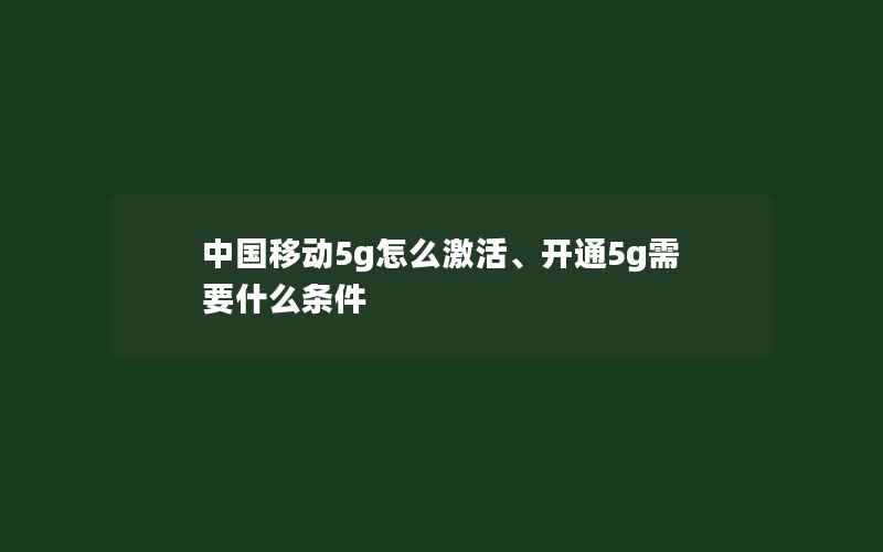 中国移动5g怎么激活、开通5g需要什么条件