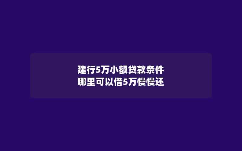 建行5万小额贷款条件 哪里可以借5万慢慢还