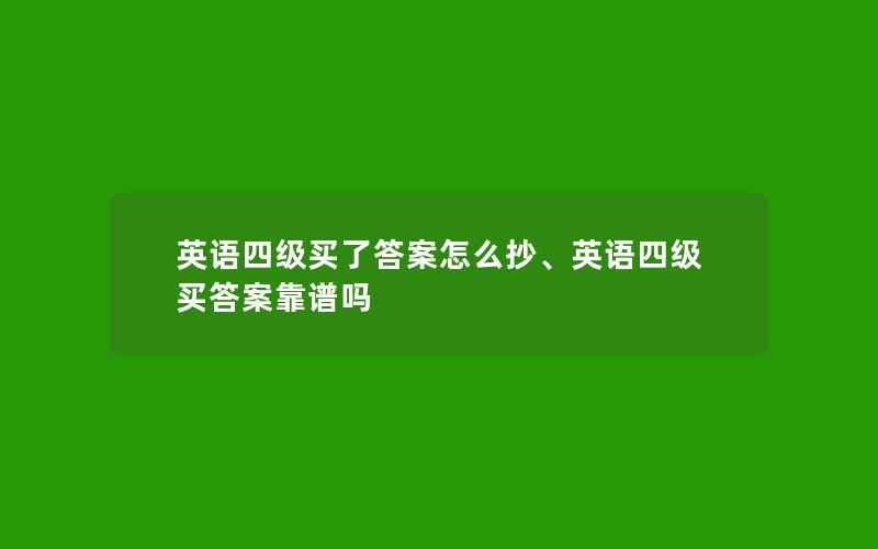 英语四级买了答案怎么抄、英语四级买答案靠谱吗