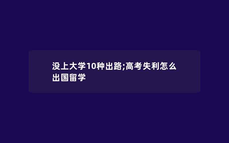 没上大学10种出路;高考失利怎么出国留学