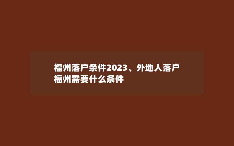 福州落户条件2023、外地人落户福州需要什么条件