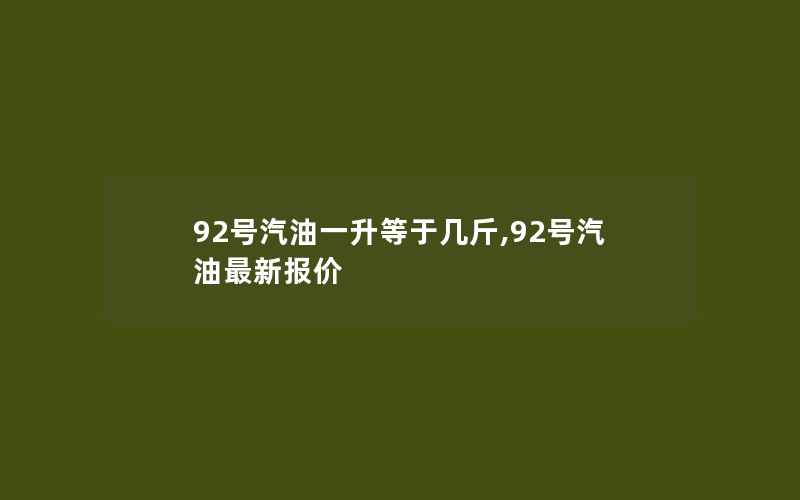 92号汽油一升等于几斤,92号汽油最新报价