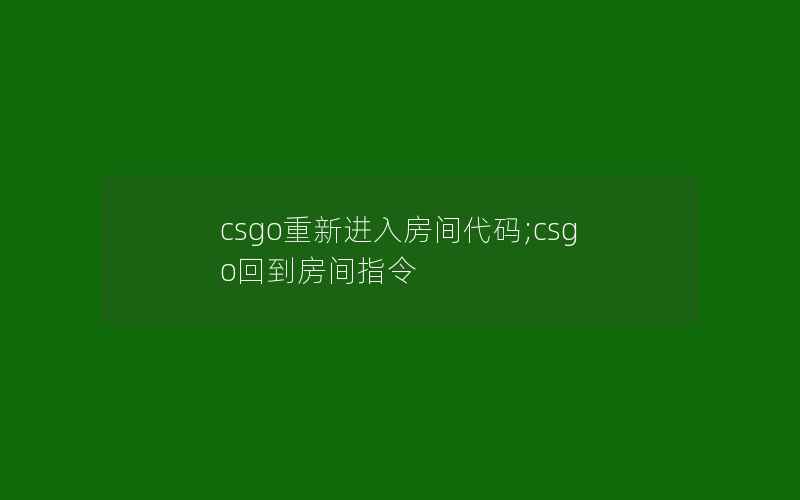 csgo重新进入房间代码;csgo回到房间指令