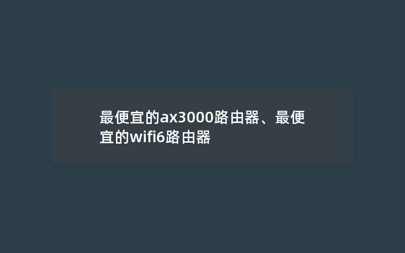 最便宜的ax3000路由器、最便宜的wifi6路由器