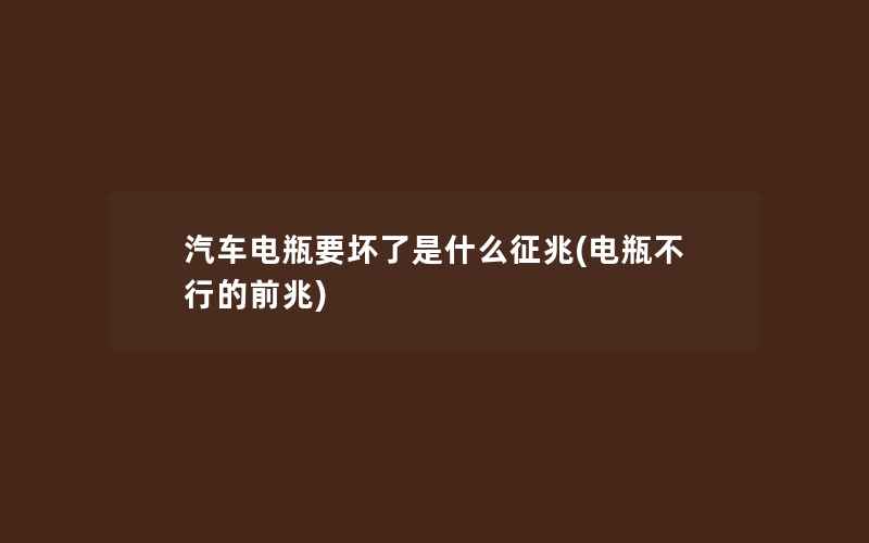 汽车电瓶要坏了是什么征兆(电瓶不行的前兆)