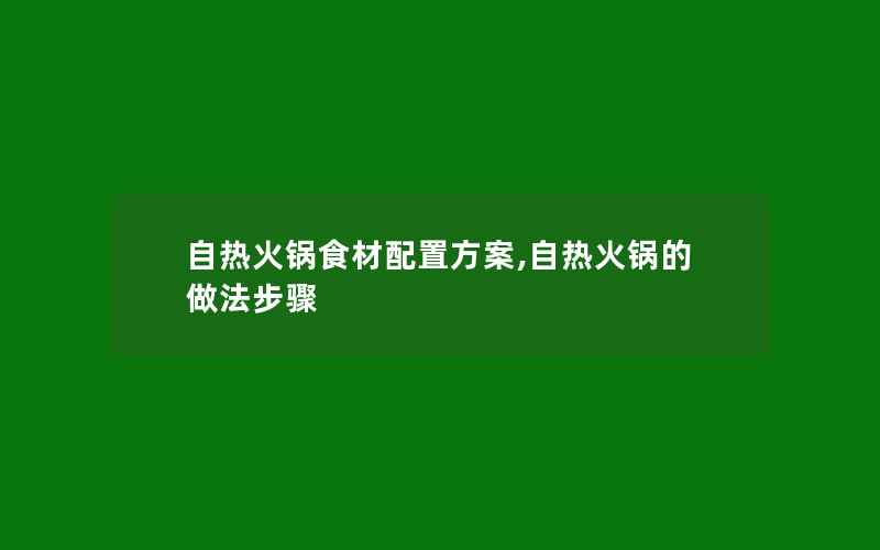 自热火锅食材配置方案,自热火锅的做法步骤