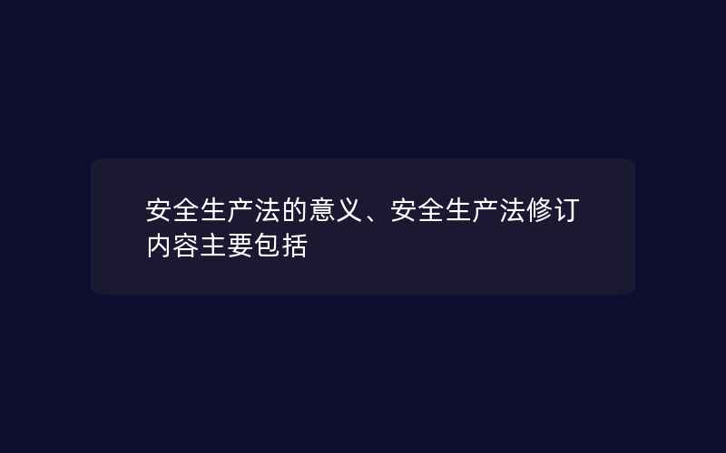 安全生产法的意义、安全生产法修订内容主要包括