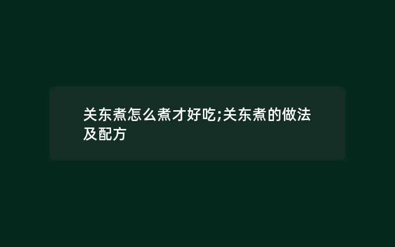 关东煮怎么煮才好吃;关东煮的做法及配方