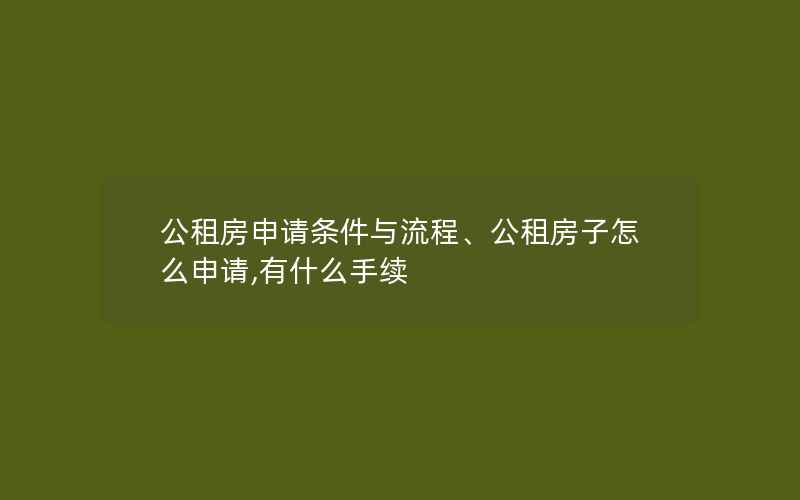 公租房申请条件与流程、公租房子怎么申请,有什么手续