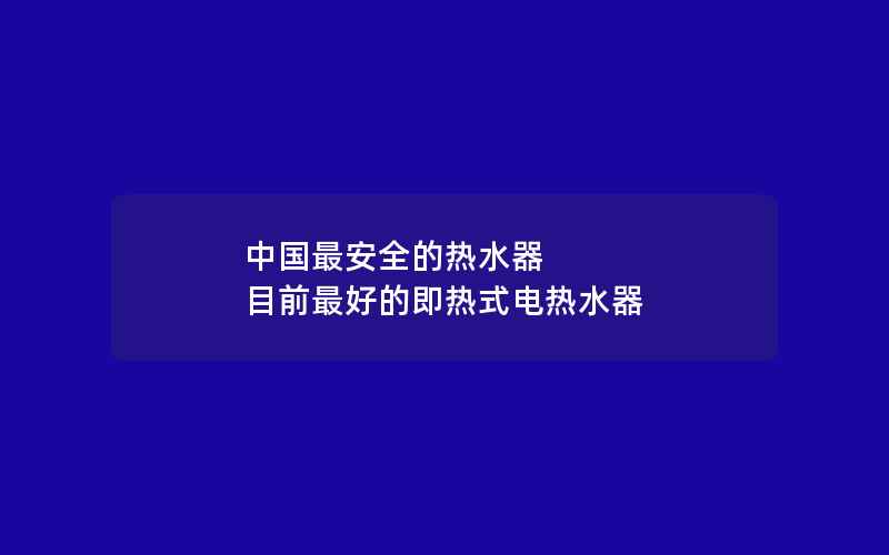 中国最安全的热水器 目前最好的即热式电热水器