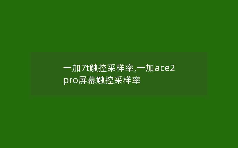 一加7t触控采样率,一加ace2pro屏幕触控采样率