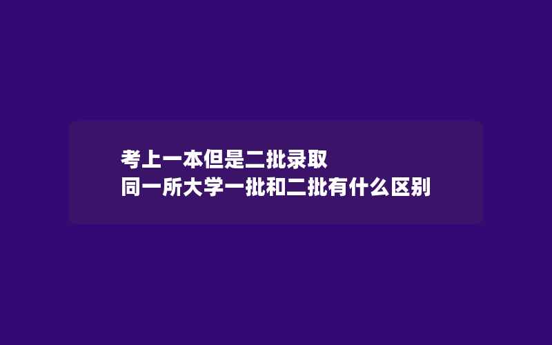 考上一本但是二批录取 同一所大学一批和二批有什么区别