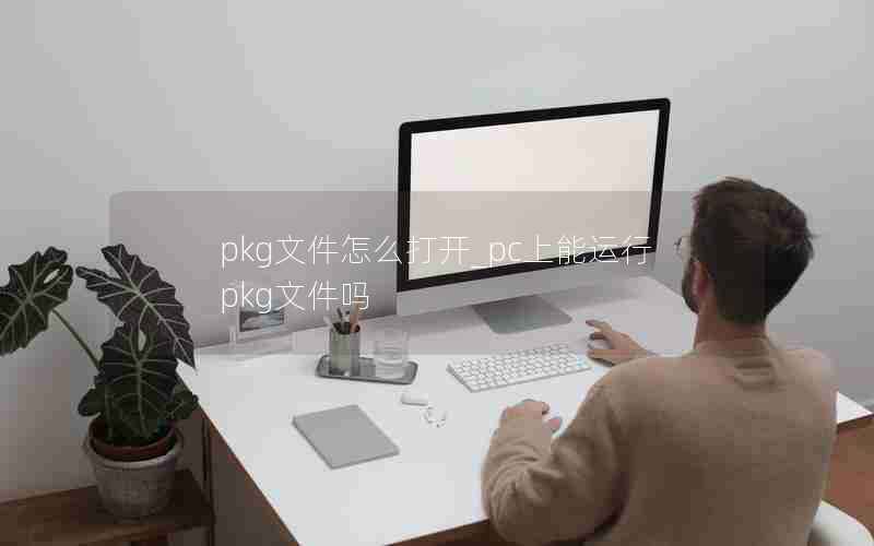 pkg文件怎么打开_pc上能运行pkg文件吗