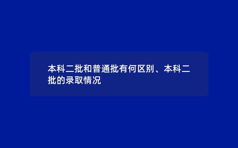 本科二批和普通批有何区别、本科二批的录取情况