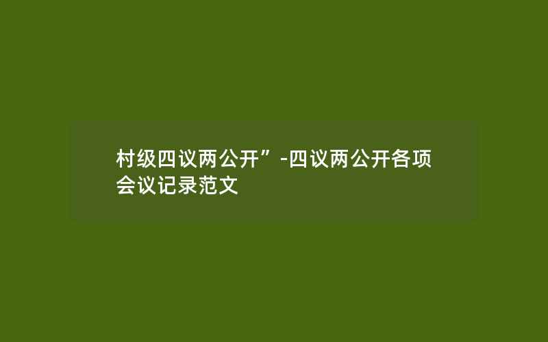 村级四议两公开”-四议两公开各项会议记录范文