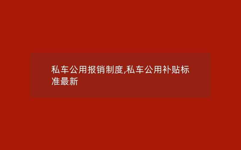 私车公用报销制度,私车公用补贴标准最新