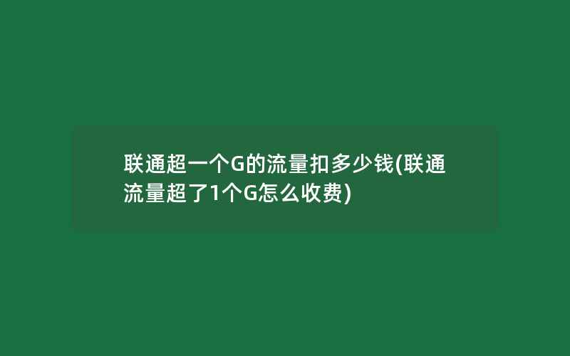 联通超一个G的流量扣多少钱(联通流量超了1个G怎么收费)