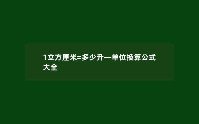 1立方厘米=多少升—单位换算公式大全