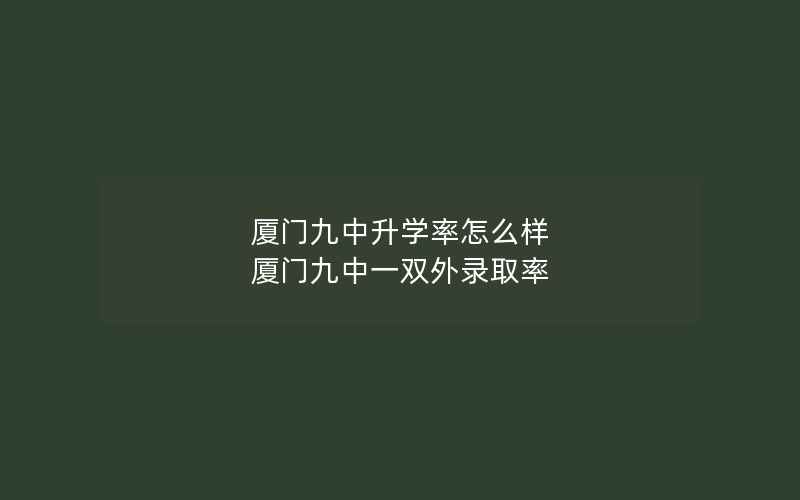 厦门九中升学率怎么样 厦门九中一双外录取率