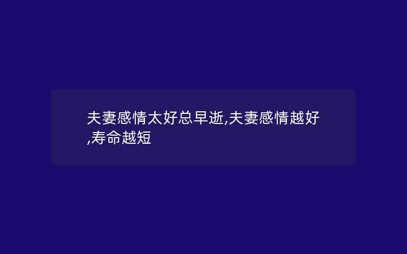 夫妻感情太好总早逝,夫妻感情越好,寿命越短