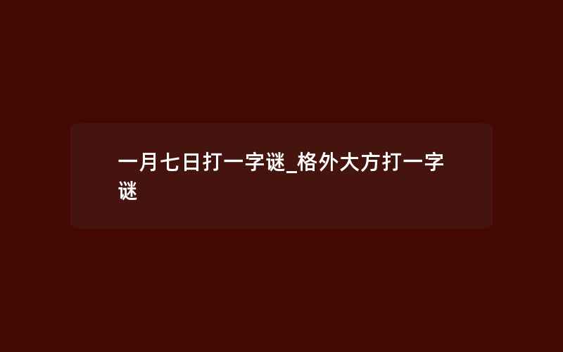 一月七日打一字谜_格外大方打一字谜