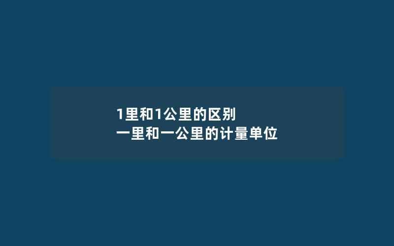 1里和1公里的区别 一里和一公里的计量单位