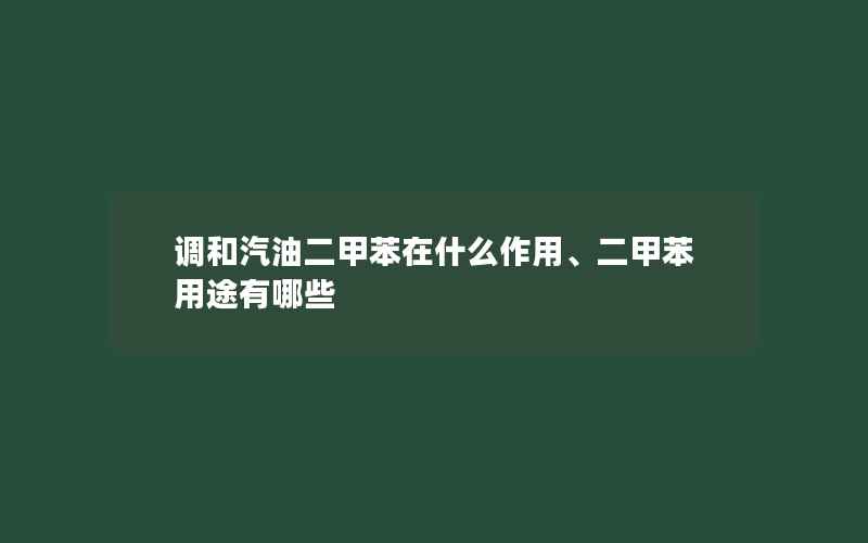 调和汽油二甲苯在什么作用、二甲苯用途有哪些