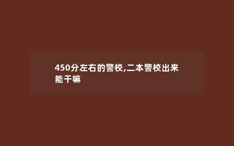 450分左右的警校,二本警校出来能干嘛