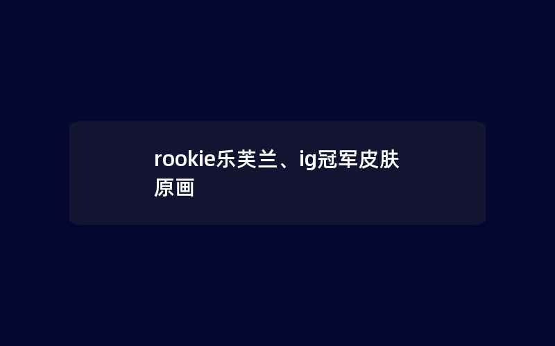 rookie乐芙兰、ig冠军皮肤原画