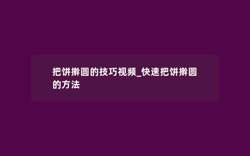 把饼擀圆的技巧视频_快速把饼擀圆的方法