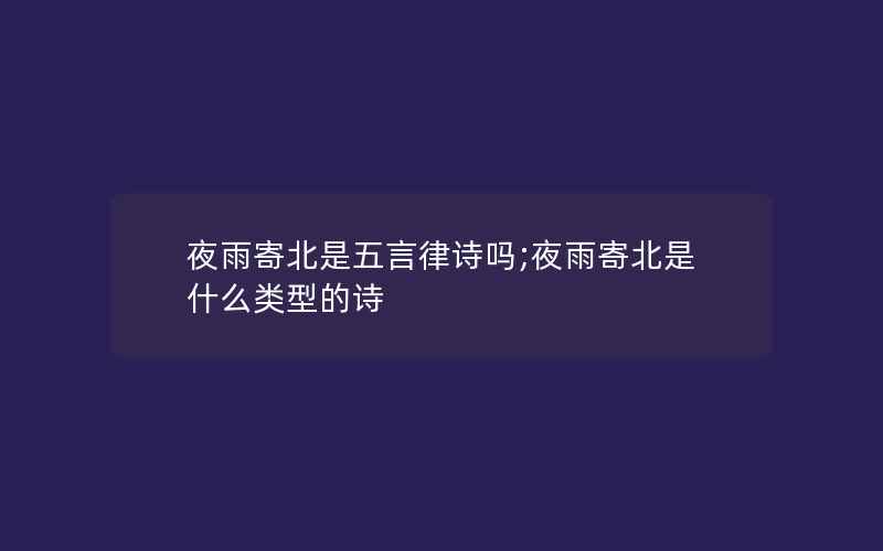 夜雨寄北是五言律诗吗;夜雨寄北是什么类型的诗