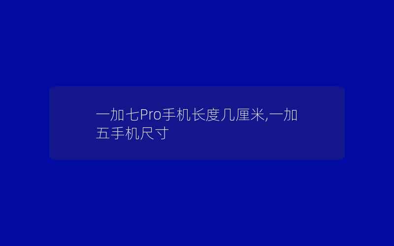 一加七Pro手机长度几厘米,一加五手机尺寸