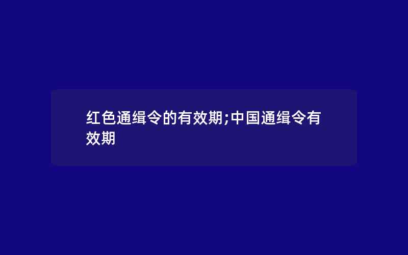 红色通缉令的有效期;中国通缉令有效期