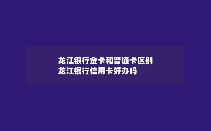 龙江银行金卡和普通卡区别 龙江银行信用卡好办吗