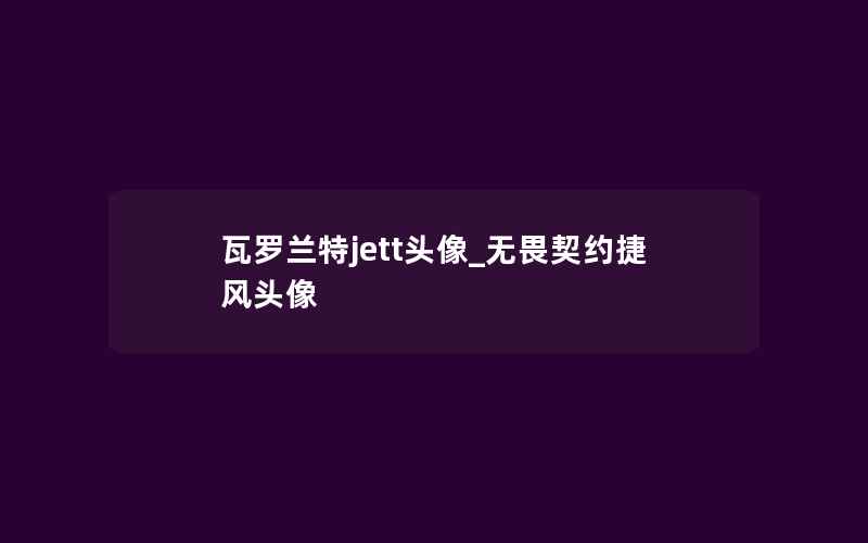 瓦罗兰特jett头像_无畏契约捷风头像