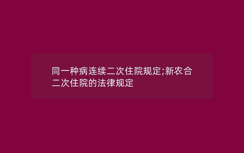 同一种病连续二次住院规定;新农合二次住院的法律规定