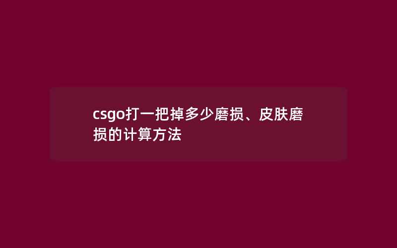 csgo打一把掉多少磨损、皮肤磨损的计算方法