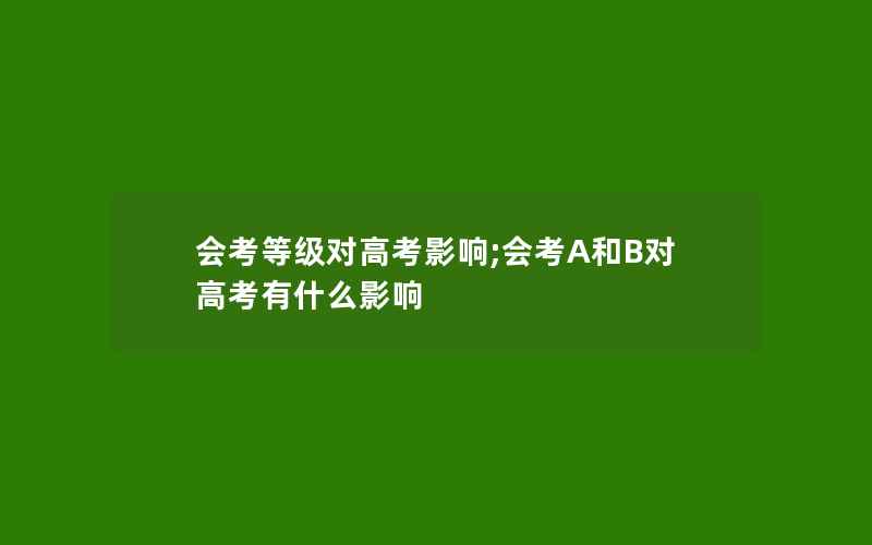 会考等级对高考影响;会考A和B对高考有什么影响