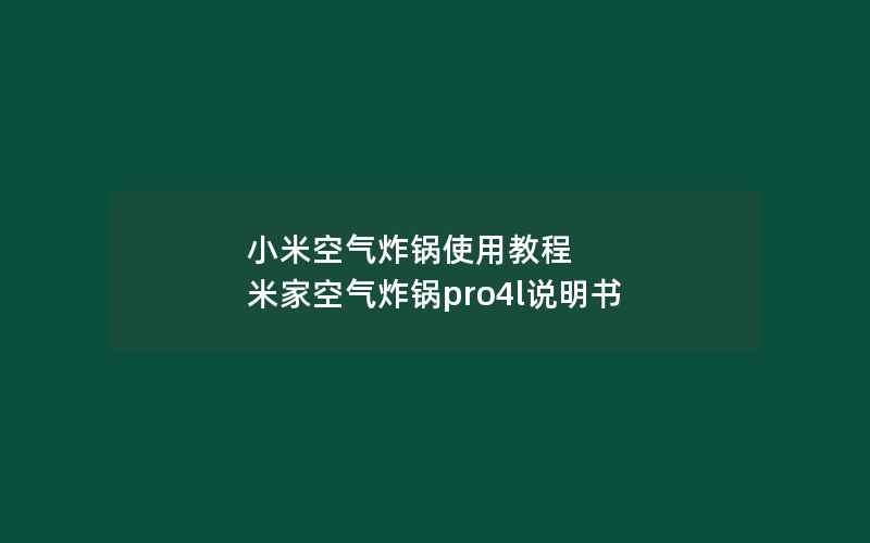 小米空气炸锅使用教程 米家空气炸锅pro4l说明书