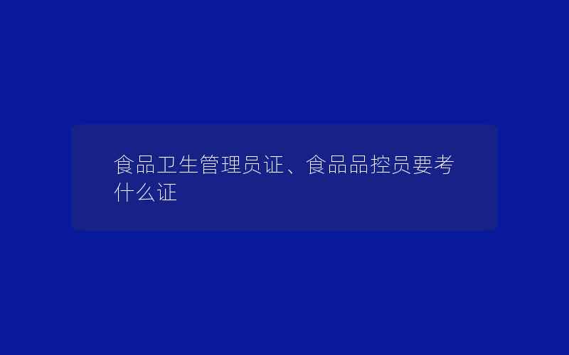 食品卫生管理员证、食品品控员要考什么证