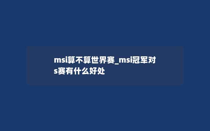 msi算不算世界赛_msi冠军对s赛有什么好处