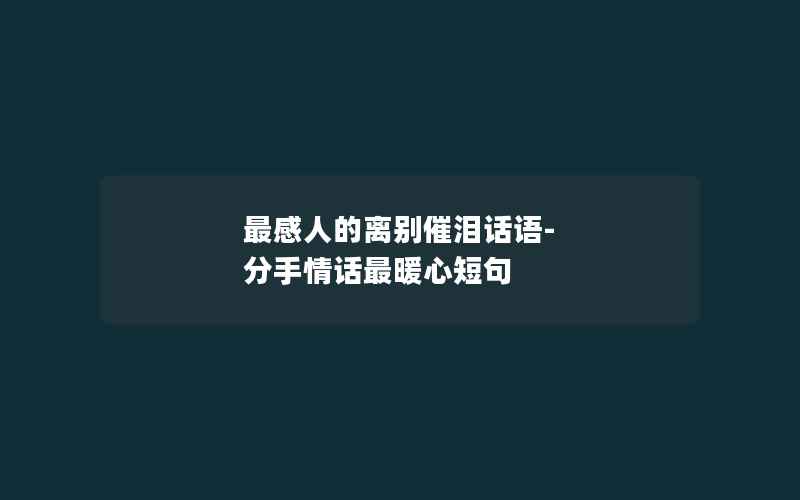 最感人的离别催泪话语-分手情话最暖心短句